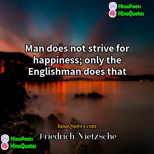 Friedrich Nietzsche Quotes | Man does not strive for happiness; only